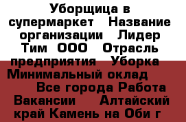 Уборщица в супермаркет › Название организации ­ Лидер Тим, ООО › Отрасль предприятия ­ Уборка › Минимальный оклад ­ 25 200 - Все города Работа » Вакансии   . Алтайский край,Камень-на-Оби г.